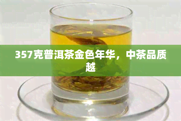 357克普洱茶金色年华，中茶品质越