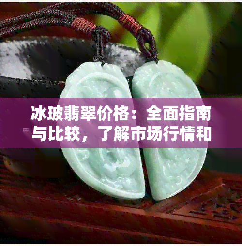 冰玻翡翠价格：全面指南与比较，了解市场行情和挑选技巧