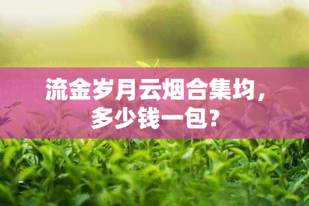 流金岁月云合集均，多少钱一包？