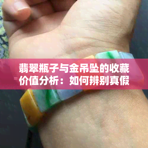 翡翠瓶子与金吊坠的收藏价值分析：如何辨别真假与估价？