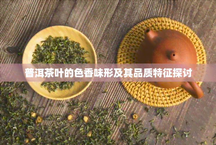 普洱茶叶的色香味形及其品质特征探讨