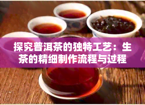 探究普洱茶的独特工艺：生茶的精细制作流程与过程分析