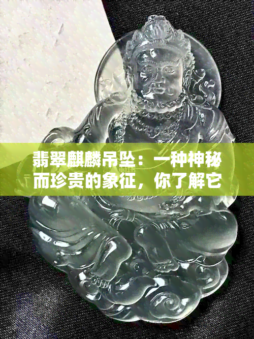 翡翠麒麟吊坠：一种神秘而珍贵的象征，你了解它的寓意吗？