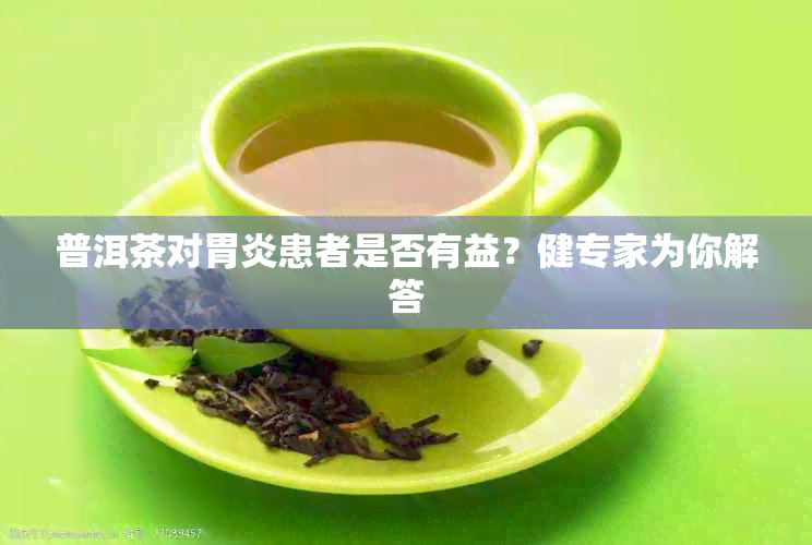 普洱茶对胃炎患者是否有益？健专家为你解答