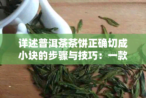 详述普洱茶茶饼正确切成小块的步骤与技巧：一款不可错过的品饮体验