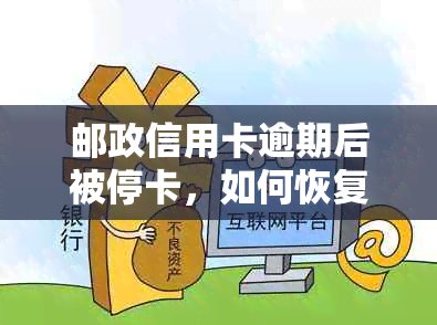 邮政信用卡逾期后被停卡，如何恢复正常使用并解决还款问题？