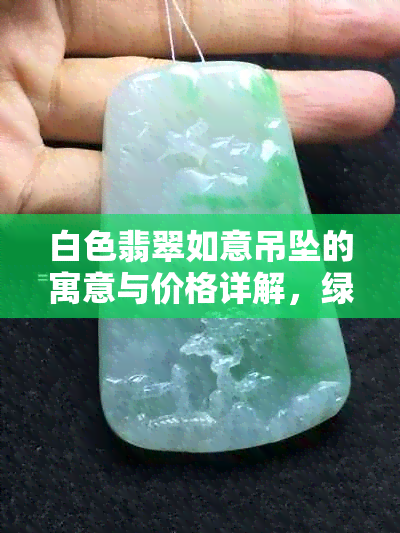 白色翡翠如意吊坠的寓意与价格详解，绿色点缀增添独特魅力