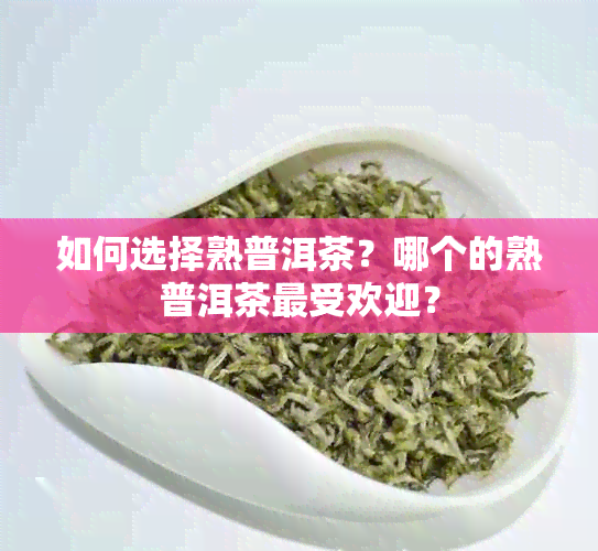 如何选择熟普洱茶？哪个的熟普洱茶更受欢迎？