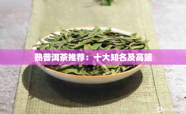 熟普洱茶推荐：十大知名及高端