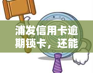 浦发信用卡逾期锁卡，还能刷出来吗？安全吗？怎么办？