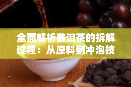 全面解析普洱茶的拆解过程：从原料到冲泡技巧，解答用户所有疑问