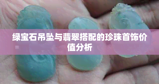 绿宝石吊坠与翡翠搭配的珍珠首饰价值分析