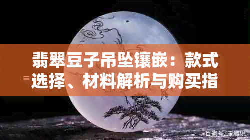 翡翠豆子吊坠镶嵌：款式选择、材料解析与购买指南