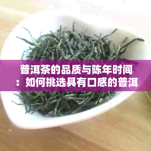 普洱茶的品质与陈年时间：如何挑选具有口感的普洱茶？