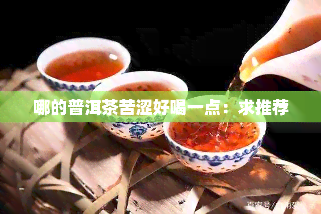 哪的普洱茶苦涩好喝一点：求推荐