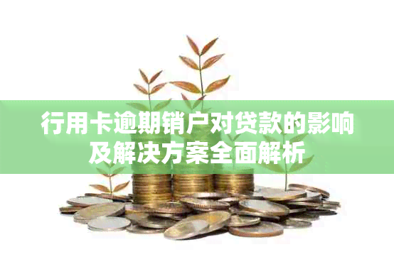 行用卡逾期销户对贷款的影响及解决方案全面解析