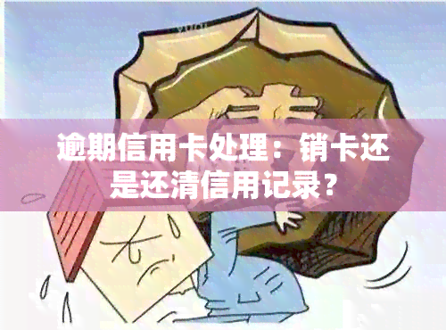 逾期信用卡处理：销卡还是还清信用记录？