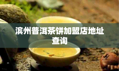 滨州普洱茶饼加盟店地址查询