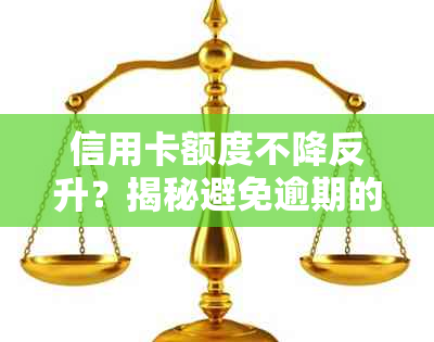 信用卡额度不降反升？揭秘避免逾期的秘密与降额原因