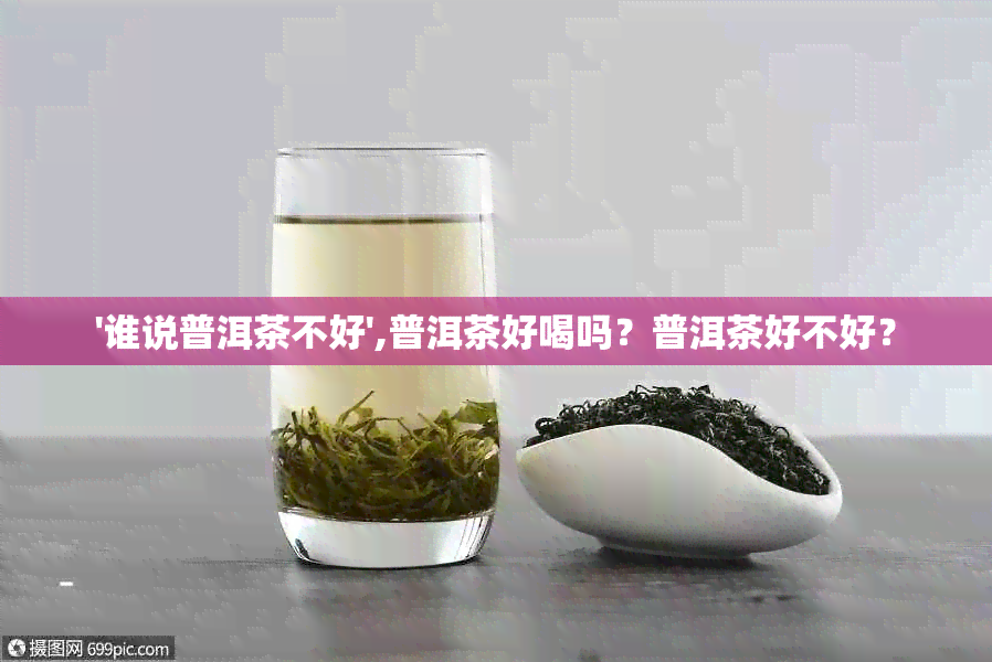 '谁说普洱茶不好',普洱茶好喝吗？普洱茶好不好？