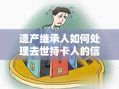 遗产继承人如何处理去世持卡人的信用卡欠款？