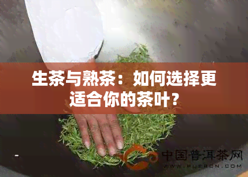 生茶与熟茶：如何选择更适合你的茶叶？