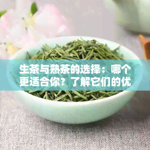 生茶与熟茶的选择：哪个更适合你？了解它们的优缺点以及适用场景