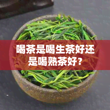 喝茶是喝生茶好还是喝熟茶好？