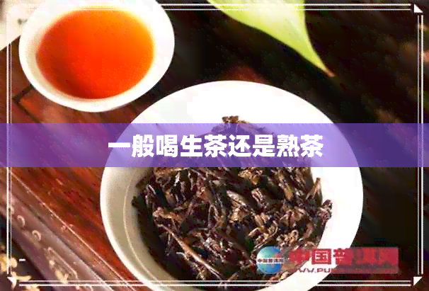 一般喝生茶还是熟茶