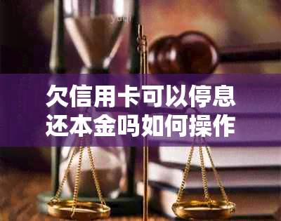 欠信用卡可以停息还本金吗如何操作？能否挂账？