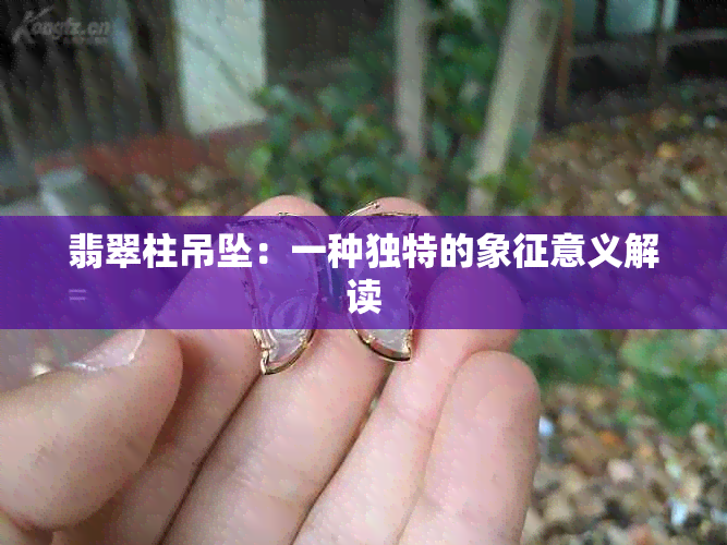 翡翠柱吊坠：一种独特的象征意义解读