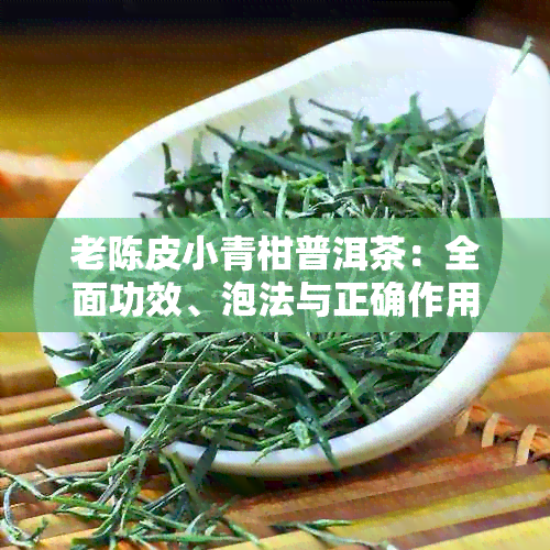 老陈皮小青柑普洱茶：全面功效、泡法与正确作用