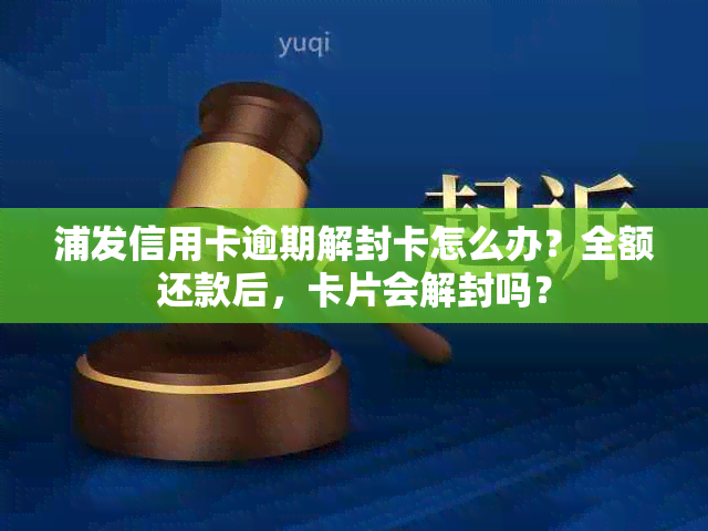 浦发信用卡逾期解封卡怎么办？全额还款后，卡片会解封吗？