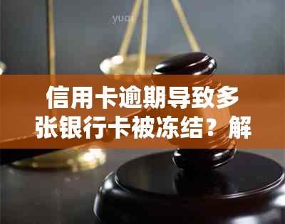 信用卡逾期导致多张银行卡被冻结？解决方案一网打尽！