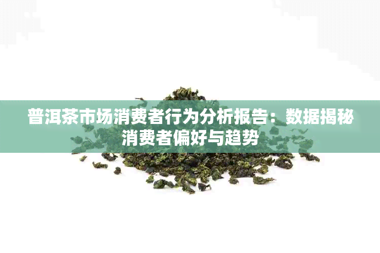 普洱茶市场消费者行为分析报告：数据揭秘消费者偏好与趋势