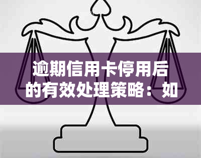 逾期信用卡停用后的有效处理策略：如何恢复工行信用额度