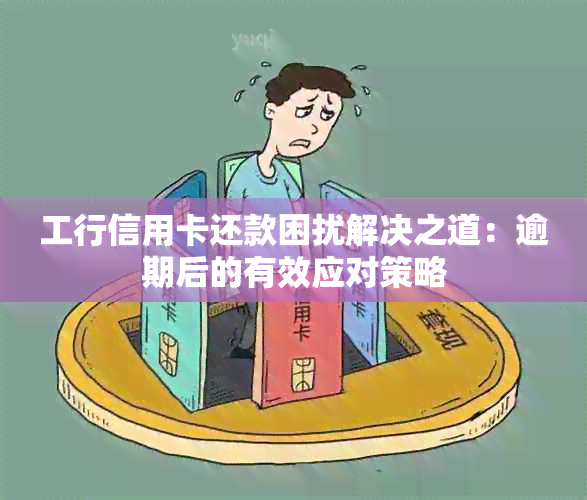 工行信用卡还款困扰解决之道：逾期后的有效应对策略