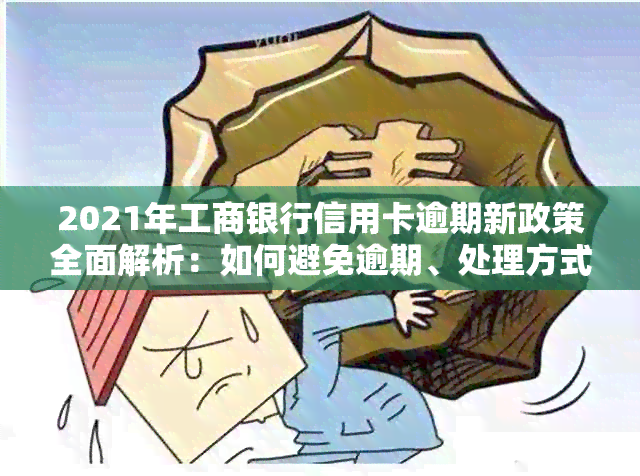 2021年工商银行信用卡逾期新政策全面解析：如何避免逾期、处理方式及影响