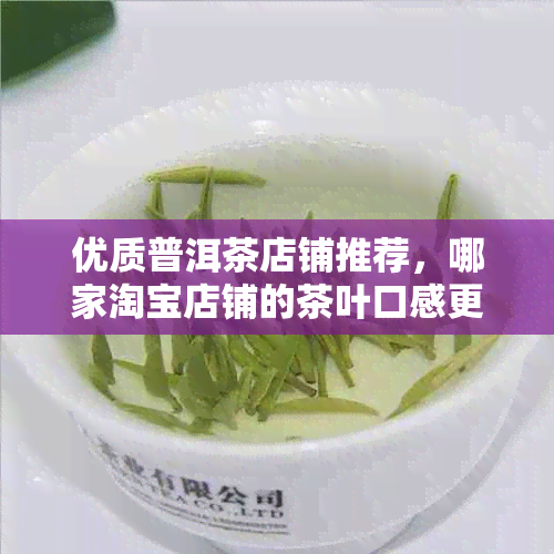 优质普洱茶店铺推荐，哪家淘宝店铺的茶叶口感更佳？