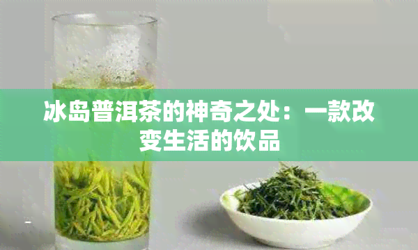 冰岛普洱茶的神奇之处：一款改变生活的饮品