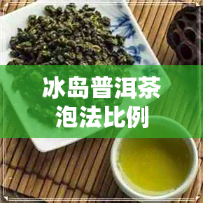 冰岛普洱茶泡法比例