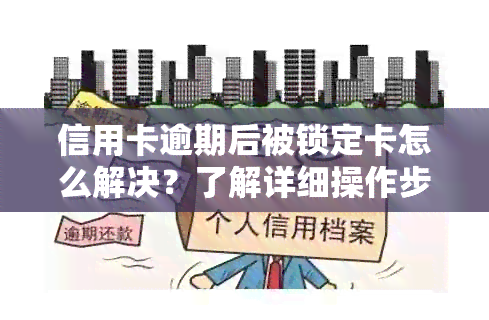 信用卡逾期后被锁定卡怎么解决？了解详细操作步骤和应对策略