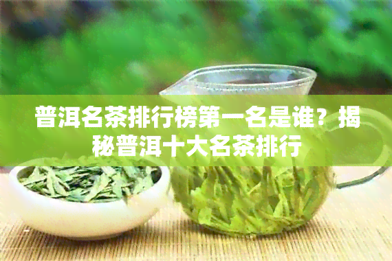 普洱名茶排行榜之一名是谁？揭秘普洱十大名茶排行