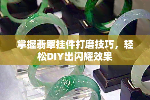 掌握翡翠挂件打磨技巧，轻松DIY出闪耀效果