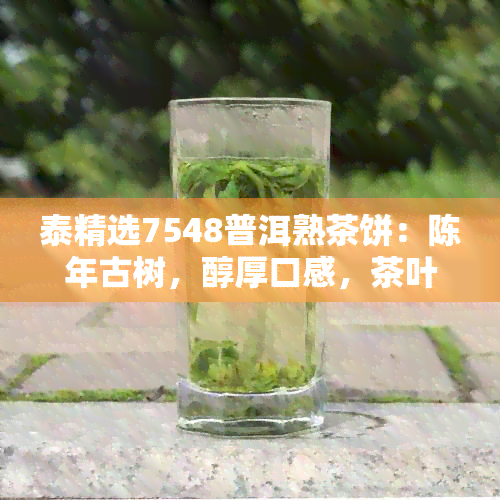 泰精选7548普洱熟茶饼：陈年古树，醇厚口感，茶叶收藏的理想之选