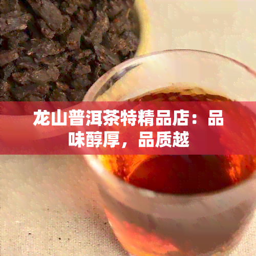 龙山普洱茶特精品店：品味醇厚，品质越