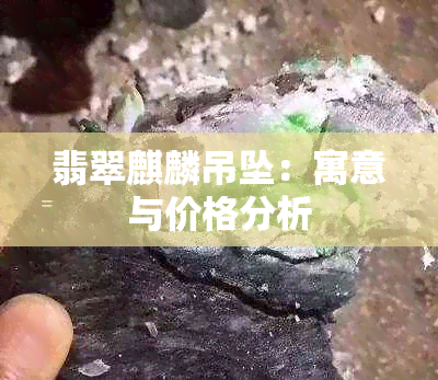 翡翠麒麟吊坠：寓意与价格分析