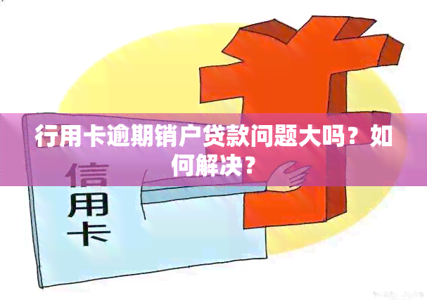 行用卡逾期销户贷款问题大吗？如何解决？