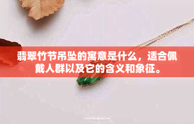 翡翠竹节吊坠的寓意是什么，适合佩戴人群以及它的含义和象征。