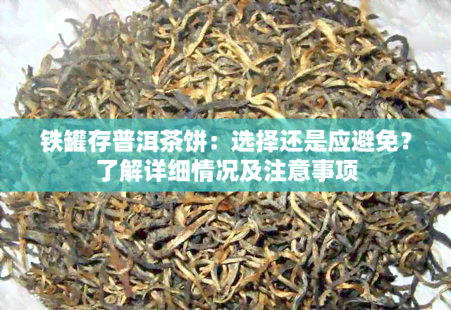 铁罐存普洱茶饼：选择还是应避免？了解详细情况及注意事项